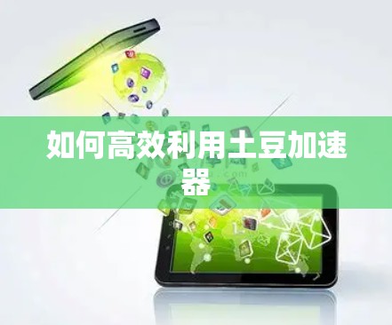如何高效利用土豆加速器 如何高效利用土豆加速器
