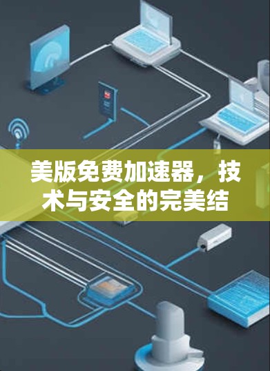 美版免费加速器,技术与安全的完美结合 美版免费加速器,技术与安全的完美结合