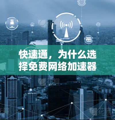 快速通,为什么选择免费网络加速器? 快速通,为什么选择免费网络加速器?