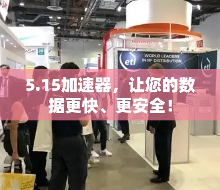 5.15加速器,让您的数据更快、更安全! 5.15加速器,让您的数据更快、更安全!