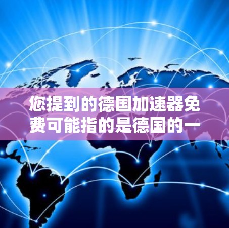 您提到的德国加速器免费可能指的是德国的一些网络加速器或相关的加速功能。以下是一些可能相关的信息 您提到的德国加速器免费可能指的是德国的一些网络加速器或相关的加速功能。以下是一些可能相关的信息