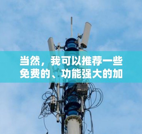 当然，我可以推荐一些免费的、功能强大的加速器工具，帮助您提升效率。以下是一些推荐