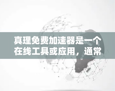 真理免费加速器是一个在线工具或应用，通常指提供加速服务的平台或应用。以下是关于真理免费加速器的详细信息