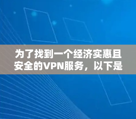 为了找到一个经济实惠且安全的VPN服务，以下是一些推荐的选择，考虑了功能、信誉和使用体验