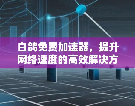 白鸽免费加速器,提升网络速度的高效解决方案 白鸽免费加速器,提升网络速度的高效解决方案