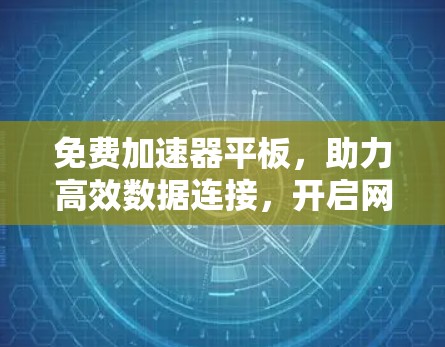 免费加速器平板,助力高效数据连接,开启网络新篇章 免费加速器平板,助力高效数据连接,开启网络新篇章