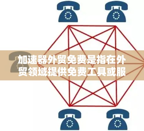 加速器外贸免费是指在外贸领域提供免费工具或服务,帮助外贸人员提高效率、降低成本。以下是具体信息和推荐 加速器外贸免费是指在外贸领域提供免费工具或服务,帮助外贸人员提高效率、降低成本。以下是具体信息和推荐