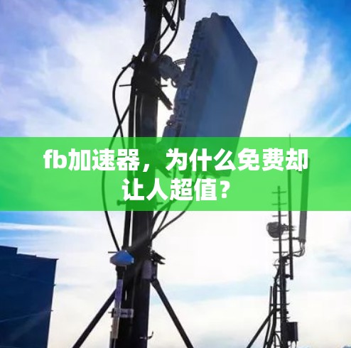 fb加速器,为什么免费却让人超值? fb加速器,为什么免费却让人超值?