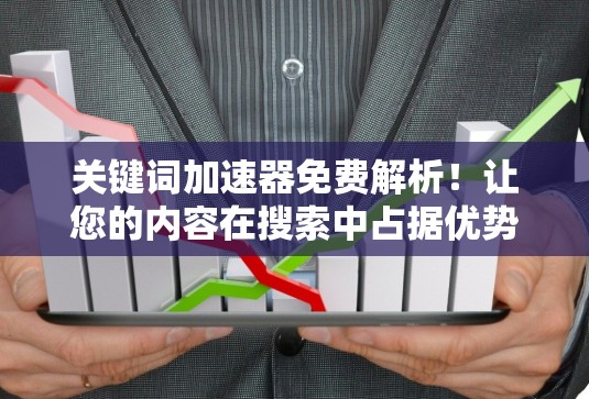 关键词加速器免费解析!让您的内容在搜索中占据优势! 关键词加速器免费解析!让您的内容在搜索中占据优势!