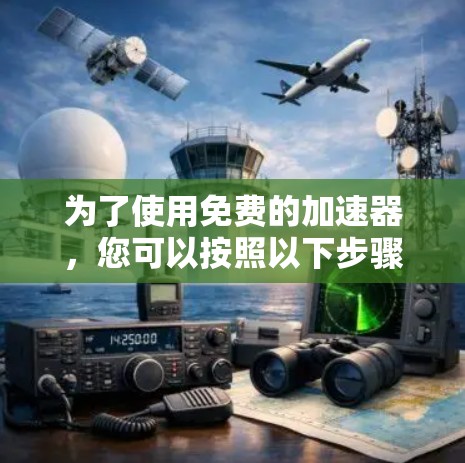 为了使用免费的加速器,您可以按照以下步骤进行操作 为了使用免费的加速器,您可以按照以下步骤进行操作