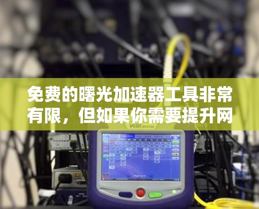 免费的曙光加速器工具非常有限,但如果你需要提升网页加载速度或视频质量,以下是一些推荐的工具 免费的曙光加速器工具非常有限,但如果你需要提升网页加载速度或视频质量,以下是一些推荐的工具