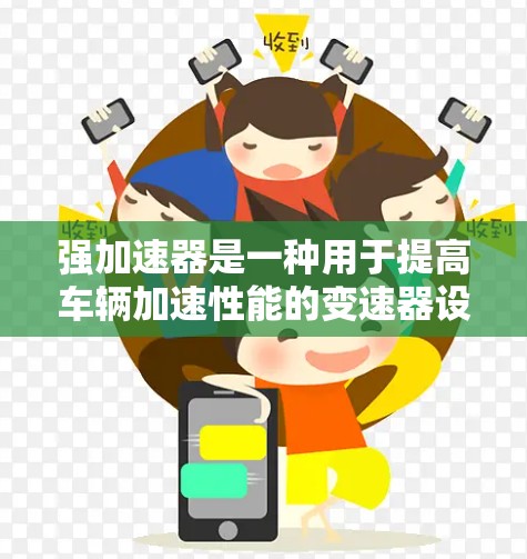 强加速器是一种用于提高车辆加速性能的变速器设备。常见于汽车中，可以增加刹车力或加速能力。以下是一些常见的加速器类型
