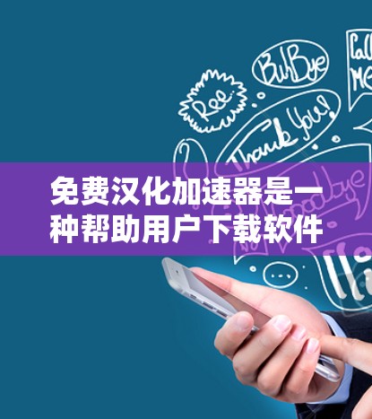 免费汉化加速器是一种帮助用户下载软件时自动加载汉化版本的工具。这类工具通常通过下载软件包后，软件自动加载自动汉化版本，节省用户下载时间。以下是一些关于免费汉化加速器的常见问题和解决方案