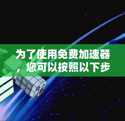 为了使用免费加速器，您可以按照以下步骤进行