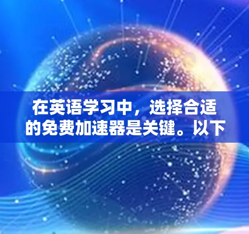 在英语学习中，选择合适的免费加速器是关键。以下是一些综合考虑的因素和推荐工具