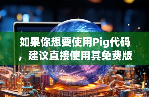 如果你想要使用Pig代码，建议直接使用其免费版，因为它是一个开源工具，支持更多功能。如果你是在寻找其他加速器软件或工具来加速Pig代码，我可以推荐一些免费的工具