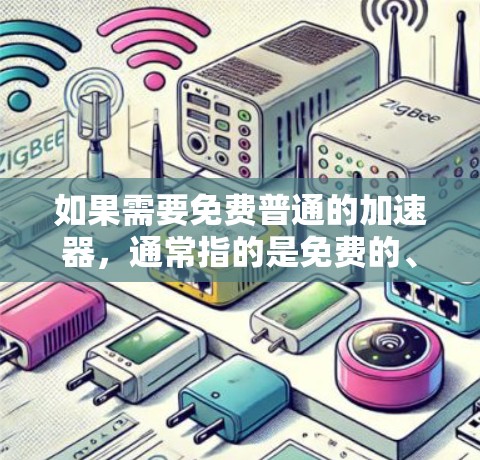 如果需要免费普通的加速器,通常指的是免费的、功能有限的加速工具。以下是一些常用的免费普通加速工具 如果需要免费普通的加速器,通常指的是免费的、功能有限的加速工具。以下是一些常用的免费普通加速工具