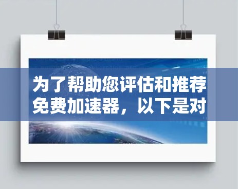 为了帮助您评估和推荐免费加速器,以下是对这些工具的简要分析和推荐 为了帮助您评估和推荐免费加速器,以下是对这些工具的简要分析和推荐