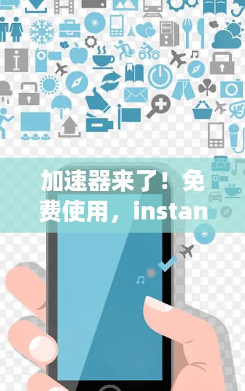 加速器来了!免费使用,instant speed boost! 加速器来了!免费使用,instant speed boost!