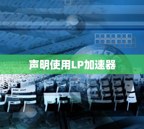 声明使用LP加速器 声明使用LP加速器
