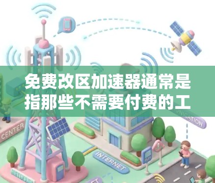 免费改区加速器通常是指那些不需要付费的工具或服务,可以提供网络加速功能,帮助用户快速测试网络连接。以下是一些可能的免费改区加速器及其特点 免费改区加速器通常是指那些不需要付费的工具或服务,可以提供网络加速功能,帮助用户快速测试网络连接。以下是一些可能的免费改区加速器及其特点