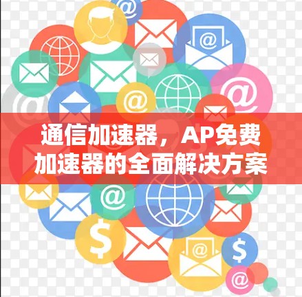 通信加速器,AP免费加速器的全面解决方案 通信加速器,AP免费加速器的全面解决方案