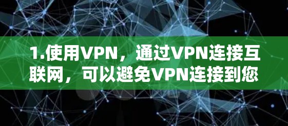 1.使用VPN,通过VPN连接互联网,可以避免VPN连接到您的服务器上 1.使用VPN,通过VPN连接互联网,可以避免VPN连接到您的服务器上