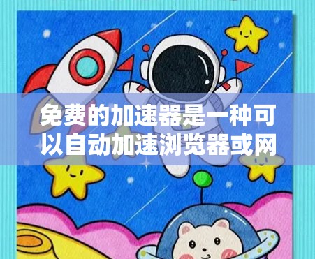 免费的加速器是一种可以自动加速浏览器或网站的工具,通常提供便利和节省时间。以下是关于免费加速器的详细分析 免费的加速器是一种可以自动加速浏览器或网站的工具,通常提供便利和节省时间。以下是关于免费加速器的详细分析