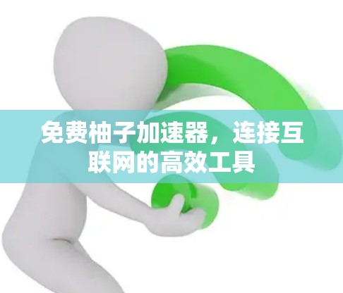 免费柚子加速器,连接互联网的高效工具 免费柚子加速器,连接互联网的高效工具