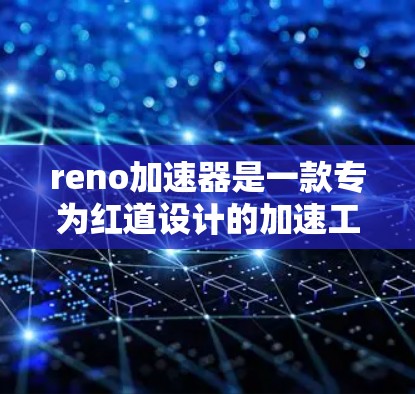 reno加速器是一款专为红道设计的加速工具,提供多种功能以帮助用户优化驾驶体验。以下是对reno加速器的详细介绍 reno加速器是一款专为红道设计的加速工具,提供多种功能以帮助用户优化驾驶体验。以下是对reno加速器的详细介绍