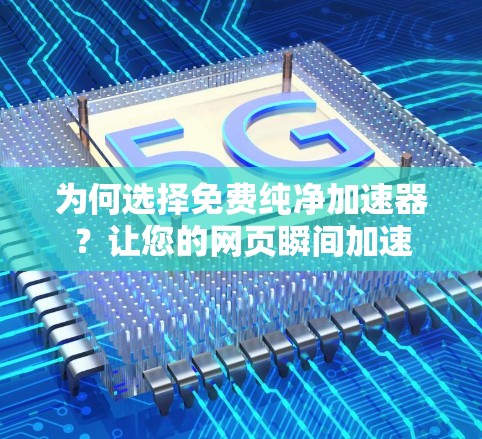 为何选择免费纯净加速器？让您的网页瞬间加速