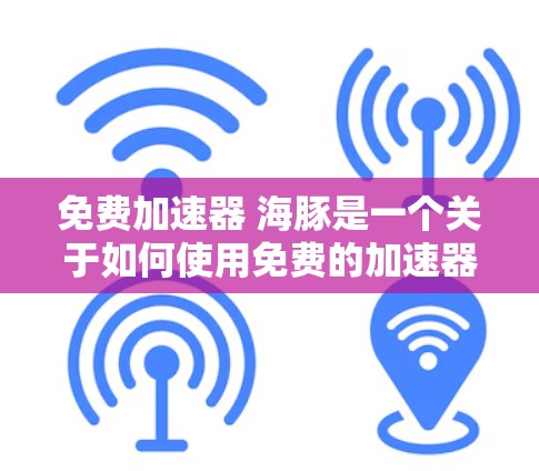 免费加速器 海豚是一个关于如何使用免费的加速器技术来提升车辆性能的工具。以下是对这个加速器功能的逐步解释 免费加速器 海豚是一个关于如何使用免费的加速器技术来提升车辆性能的工具。以下是对这个加速器功能的逐步解释