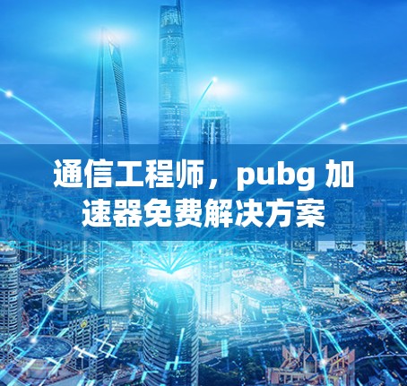 通信工程师，pubg 加速器免费解决方案