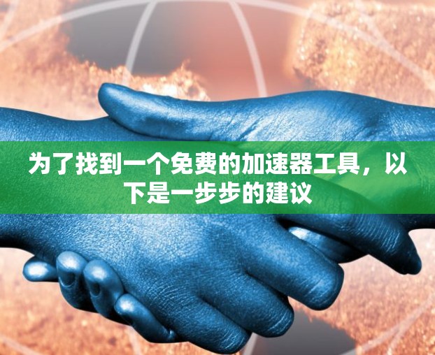 为了找到一个免费的加速器工具，以下是一步步的建议