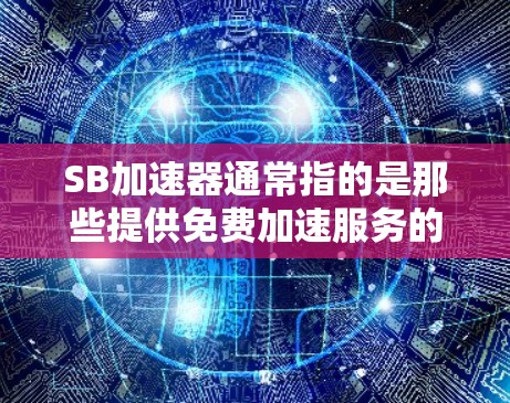 SB加速器通常指的是那些提供免费加速服务的工具或服务,但请注意,SB可能并不是一个特定的加速工具,也可能是某个品牌或公司的缩写。以下是一些常见的免费加速工具,您可以在浏览器中找到 SB加速器通常指的是那些提供免费加速服务的工具或服务,但请注意,SB可能并不是一个特定的加速工具,也可能是某个品牌或公司的缩写。以下是一些常见的免费加速工具,您可以在浏览器中找到