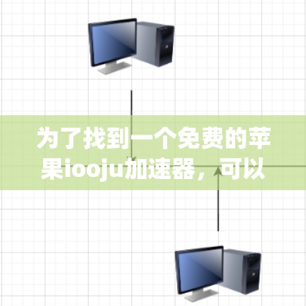 为了找到一个免费的苹果iooju加速器,可以按照以下步骤进行 为了找到一个免费的苹果iooju加速器,可以按照以下步骤进行