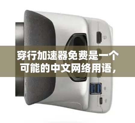 穿行加速器免费是一个可能的中文网络用语,可能指的是在特定技术或应用领域中使用的一种加速工具或功能,通常涉及提高移动设备性能、提升游戏速度或加速特定应用。以下是对该术语的逐步解释 穿行加速器免费是一个可能的中文网络用语,可能指的是在特定技术或应用领域中使用的一种加速工具或功能,通常涉及提高移动设备性能、提升游戏速度或加速特定应用。以下是对该术语的逐步解释