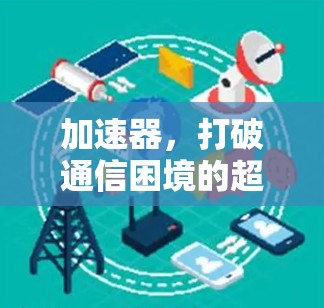 加速器,打破通信困境的超级引擎 加速器,打破通信困境的超级引擎