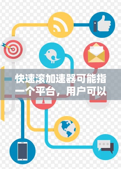 快速滚加速器可能指一个平台，用户可以在特定时间内快速获得资源或完成任务。以下是详细的解释