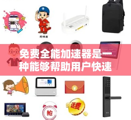 免费全能加速器是一种能够帮助用户快速提升网页、文档和视频搜索速度的工具，但并非所有工具都是完全免费的。以下是对免费全能加速器的详细分析