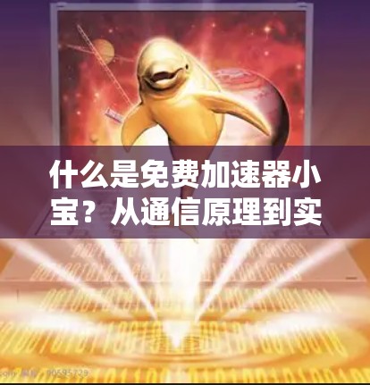 什么是免费加速器小宝?从通信原理到实际应用的深度解析 什么是免费加速器小宝?从通信原理到实际应用的深度解析