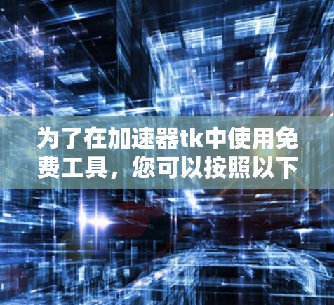 为了在加速器tk中使用免费工具，您可以按照以下步骤进行