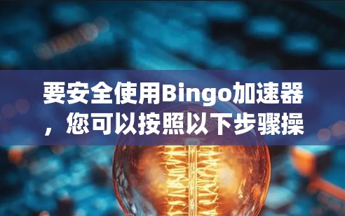 要安全使用Bingo加速器,您可以按照以下步骤操作 要安全使用Bingo加速器,您可以按照以下步骤操作