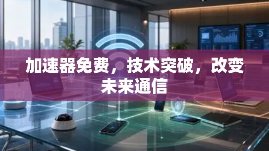 加速器免费,技术突破,改变未来通信 加速器免费,技术突破,改变未来通信