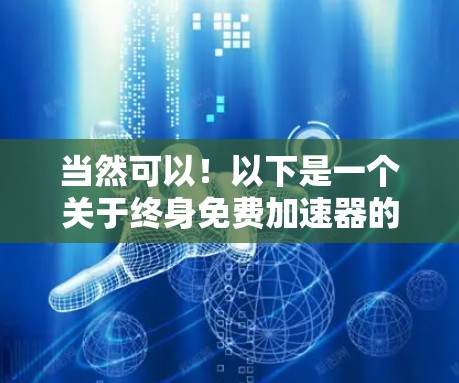 当然可以!以下是一个关于终身免费加速器的解决方案,涵盖功能、使用权限、扩展性和无限使用 当然可以!以下是一个关于终身免费加速器的解决方案,涵盖功能、使用权限、扩展性和无限使用