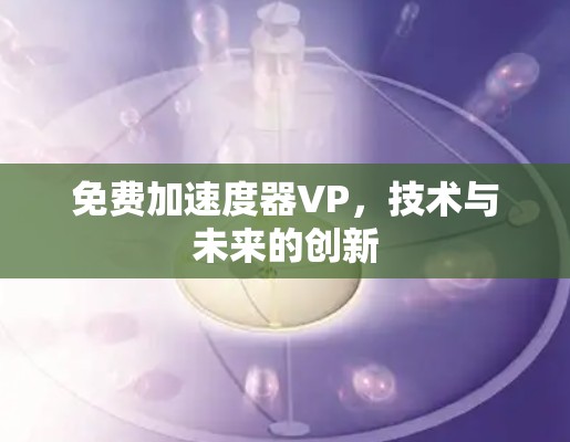 免费加速度器VP,技术与未来的创新 免费加速度器VP,技术与未来的创新