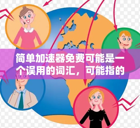 简单加速器免费可能是一个误用的词汇,可能指的是提供快速加速功能的免费工具。以下是关于这一概念的详细信息 简单加速器免费可能是一个误用的词汇,可能指的是提供快速加速功能的免费工具。以下是关于这一概念的详细信息