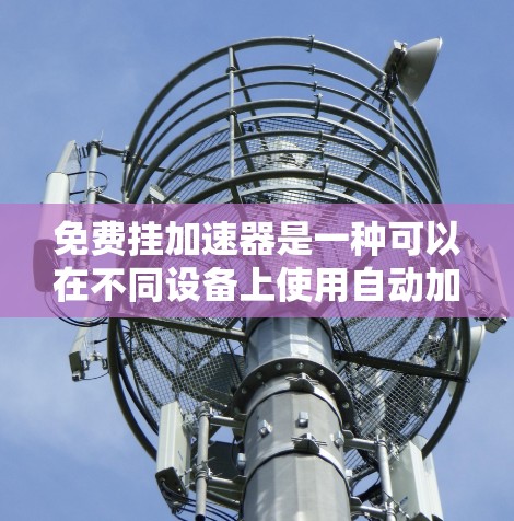 免费挂加速器是一种可以在不同设备上使用自动加速功能的操作方法。以下是详细的步骤和方法 免费挂加速器是一种可以在不同设备上使用自动加速功能的操作方法。以下是详细的步骤和方法