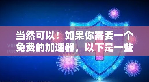 当然可以!如果你需要一个免费的加速器,以下是一些推荐的工具,它们可以帮助你加速各种在线资源 当然可以!如果你需要一个免费的加速器,以下是一些推荐的工具,它们可以帮助你加速各种在线资源
