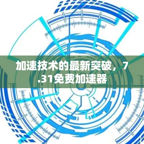加速技术的最新突破，7.31免费加速器